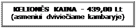 Text Box: KELION�S KAINA - 439,00 Lt
(asmeniui dvivie�iame kambaryje)
